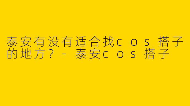 泰安有没有适合找cos搭子的地方？