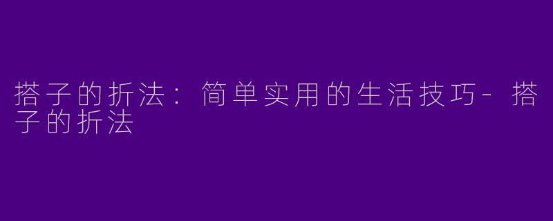 搭子的折法：简单实用的生活技巧-搭子的折法