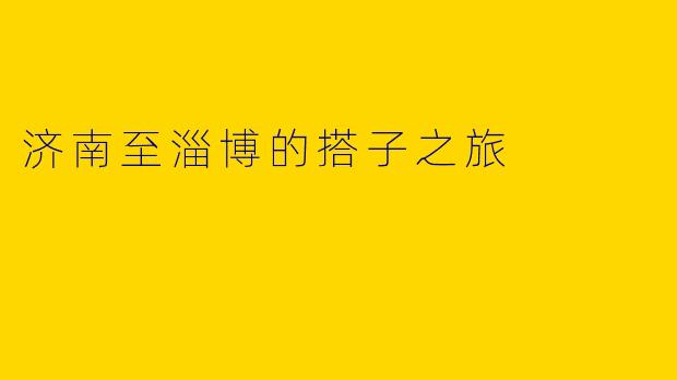 济南至淄博的搭子之旅