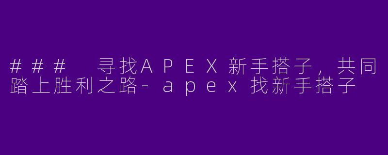 ### 寻找APEX新手搭子，共同踏上胜利之路