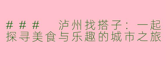 ### 泸州找搭子：一起探寻美食与乐趣的城市之旅