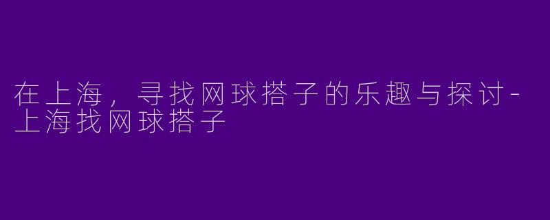 在上海,寻找网球搭子的乐趣与探讨