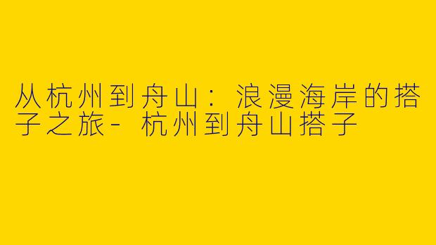 从杭州到舟山:浪漫海岸的搭子之旅