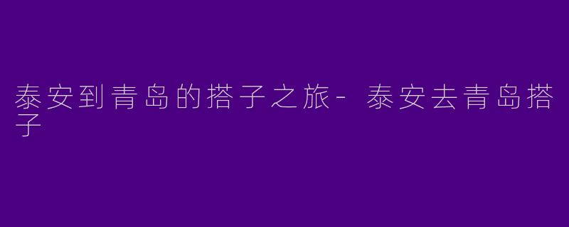 泰安到青岛的搭子之旅-泰安去青岛搭子