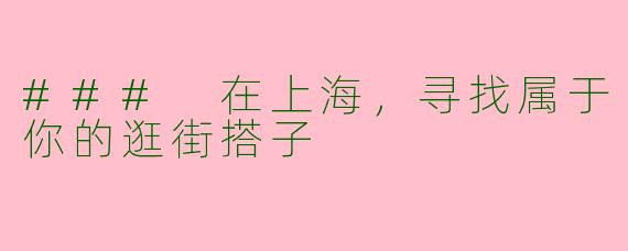 ### 在上海，寻找属于你的逛街搭子