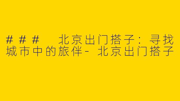 ### 北京出门搭子：寻找城市中的旅伴