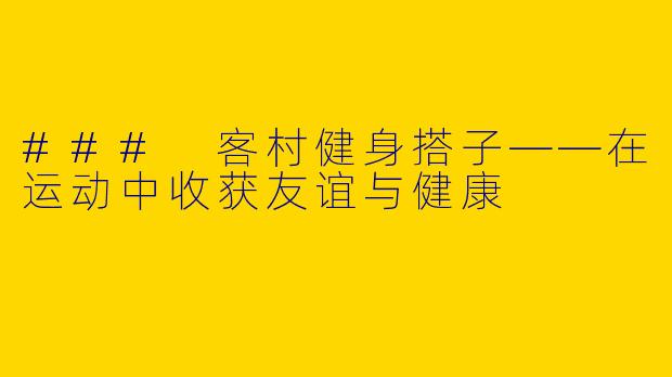 ### 客村健身搭子——在运动中收获友谊与健康