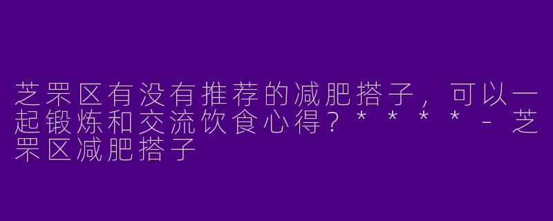 芝罘区有没有推荐的减肥搭子，可以一起锻炼和交流饮食心得？****