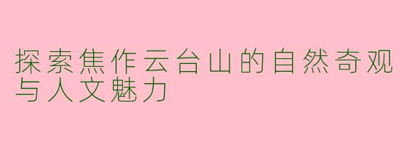 探索焦作云台山的自然奇观与人文魅力