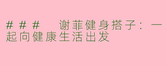 ### 谢菲健身搭子:一起向健康生活出发