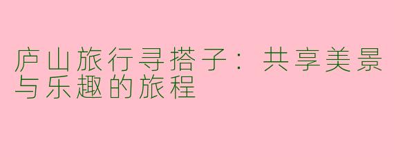 庐山旅行寻搭子：共享美景与乐趣的旅程