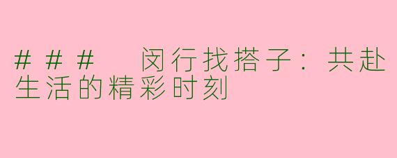### 闵行找搭子：共赴生活的精彩时刻