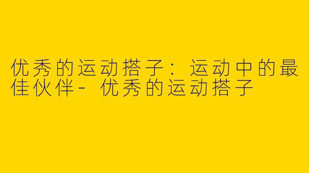 优秀的运动搭子：运动中的最佳伙伴