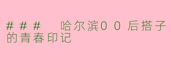 ### 哈尔滨00后搭子的青春印记