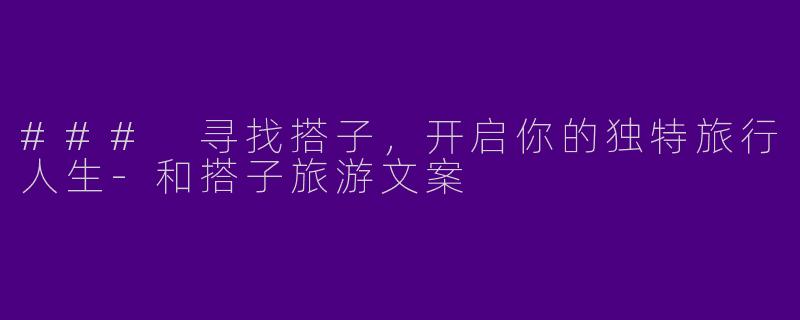 ### 寻找搭子，开启你的独特旅行人生-和搭子旅游文案