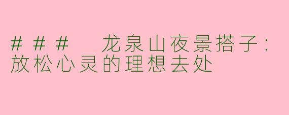 ### 龙泉山夜景搭子：放松心灵的理想去处