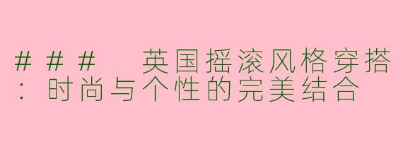 ### 英国摇滚风格穿搭：时尚与个性的完美结合