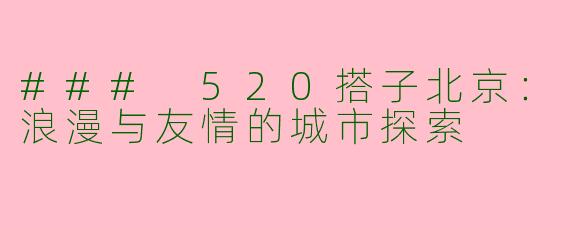 ### 520搭子北京：浪漫与友情的城市探索