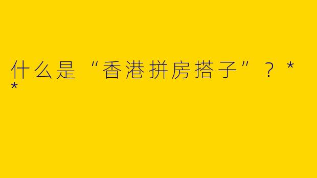 什么是“香港拼房搭子”？**