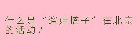 什么是“遛娃搭子”在北京的活动？