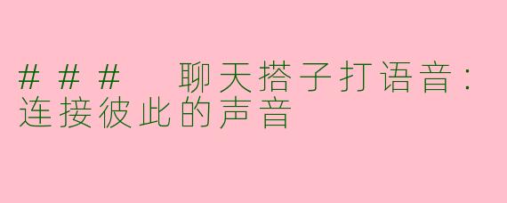 ### 聊天搭子打语音：连接彼此的声音