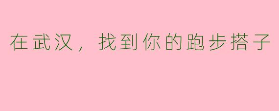 在武汉，找到你的跑步搭子