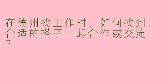 在德州找工作时，如何找到合适的搭子一起合作或交流？