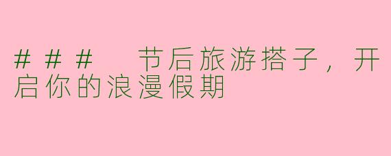 ### 节后旅游搭子，开启你的浪漫假期