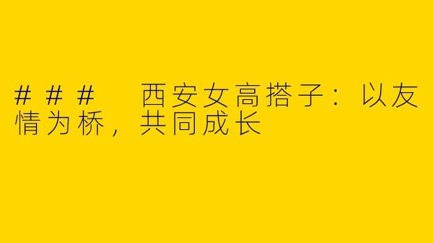 ### 西安女高搭子：以友情为桥，共同成长