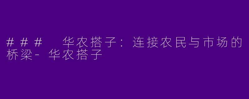 ### 华农搭子：连接农民与市场的桥梁