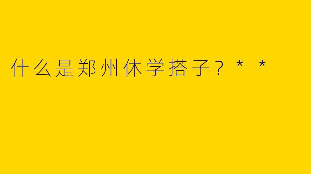 什么是郑州休学搭子？**