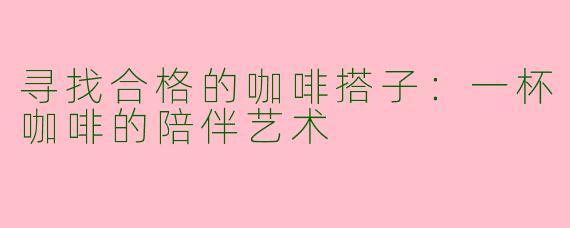 寻找合格的咖啡搭子：一杯咖啡的陪伴艺术