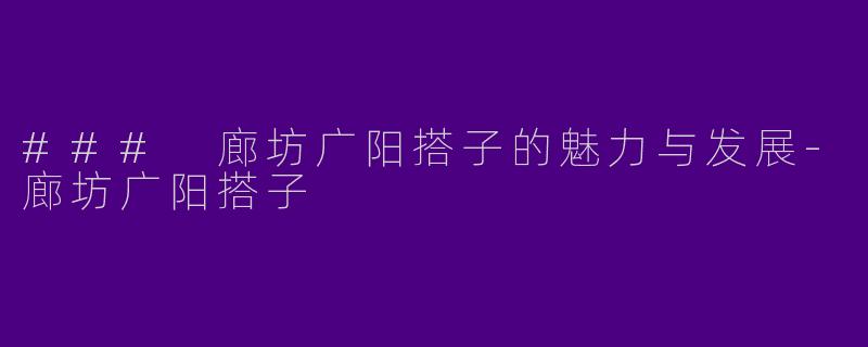 ### 廊坊广阳搭子的魅力与发展