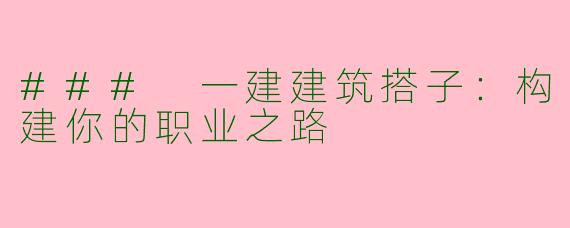 ### 一建建筑搭子：构建你的职业之路