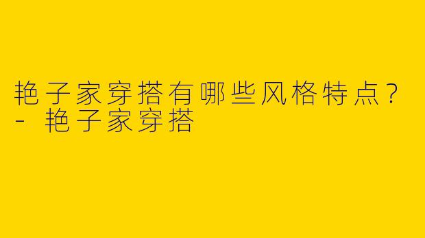 艳子家穿搭有哪些风格特点?