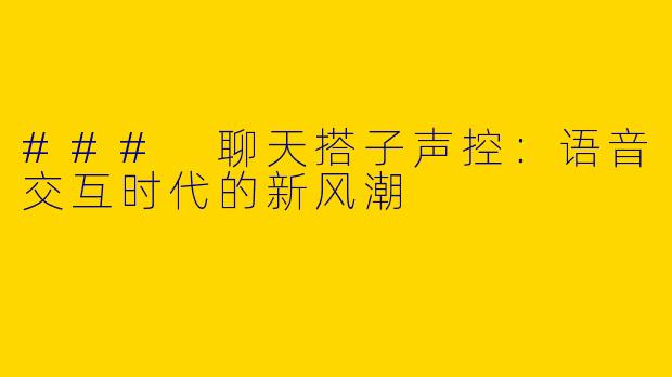 ### 聊天搭子声控：语音交互时代的新风潮