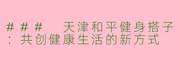 ### 天津和平健身搭子：共创健康生活的新方式