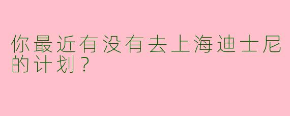 你最近有没有去上海迪士尼的计划?