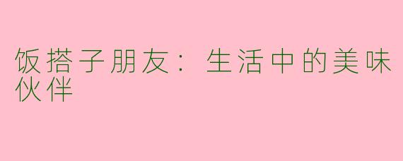 饭搭子朋友：生活中的美味伙伴
