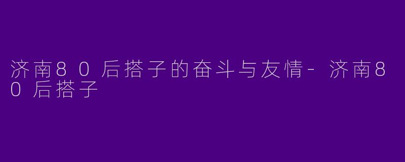 济南80后搭子的奋斗与友情