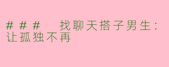 ### 找聊天搭子男生:让孤独不再