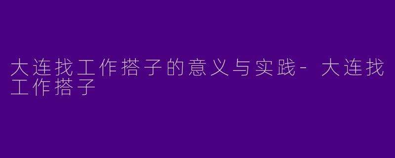 大连找工作搭子的意义与实践-大连找工作搭子