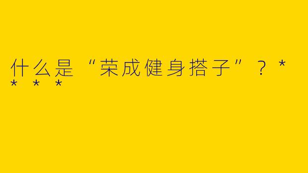 什么是“荣成健身搭子”?****