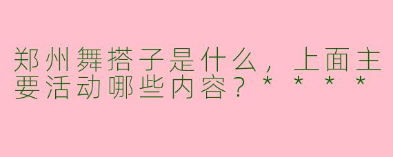 郑州舞搭子是什么，上面主要活动哪些内容？****