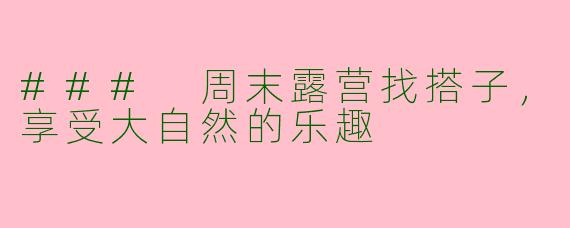 ### 周末露营找搭子,享受大自然的乐趣