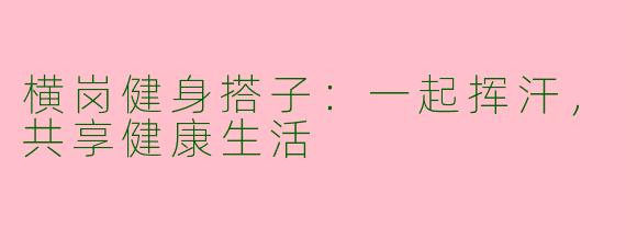 横岗健身搭子：一起挥汗，共享健康生活