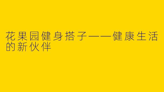 花果园健身搭子——健康生活的新伙伴