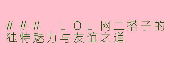 ### LOL网二搭子的独特魅力与友谊之道