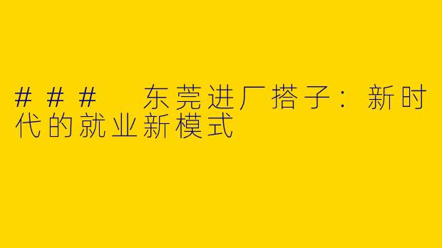 ### 东莞进厂搭子：新时代的就业新模式