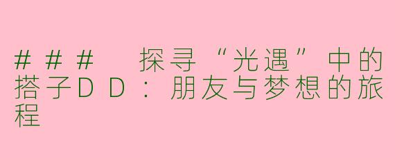 ### 探寻“光遇”中的搭子DD：朋友与梦想的旅程